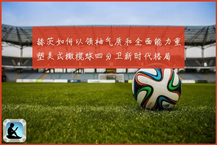赫茨如何以领袖气质和全面能力重塑美式橄榄球四分卫新时代格局