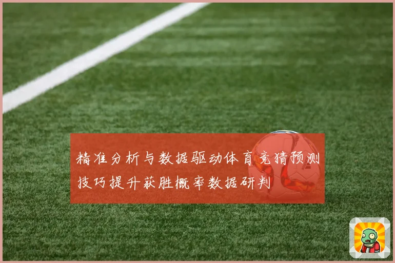 精准分析与数据驱动体育竞猜预测技巧提升获胜概率数据研判