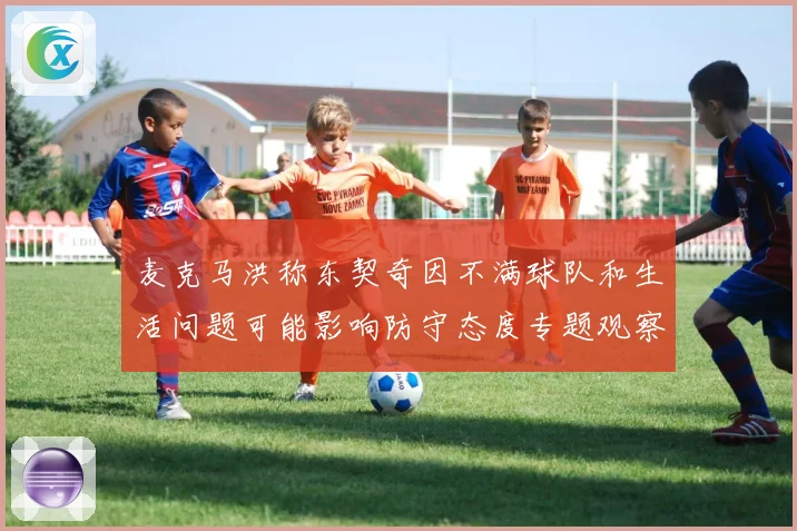 麦克马洪称东契奇因不满球队和生活问题可能影响防守态度专题观察