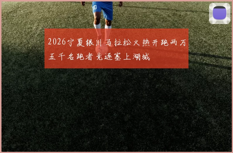 2026宁夏银川马拉松火热开跑两万五千名跑者竞逐塞上湖城