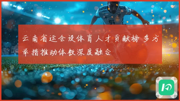 云南省运会设体育人才贡献榜 多方举措推动体教深度融合