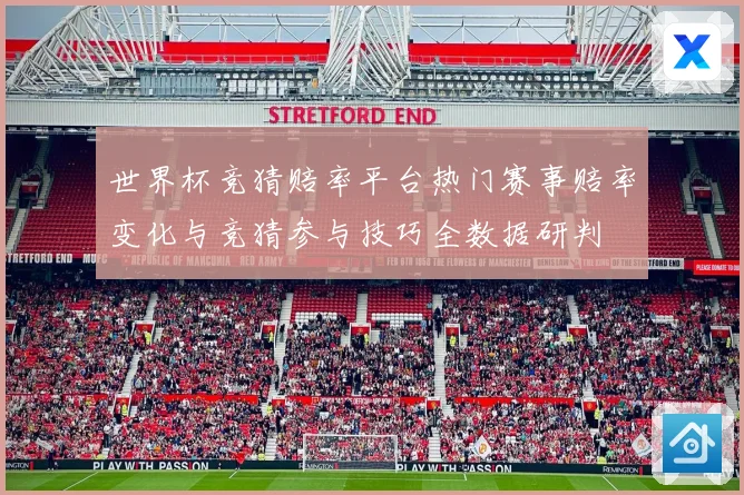 世界杯竞猜赔率平台热门赛事赔率变化与竞猜参与技巧全数据研判