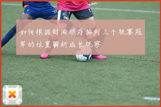 如何根据时间顺序排列三个联赛冠军的位置解析成长观察