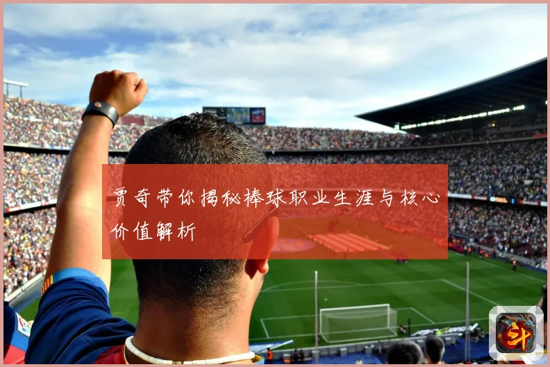 贾奇带你揭秘棒球职业生涯与核心价值解析