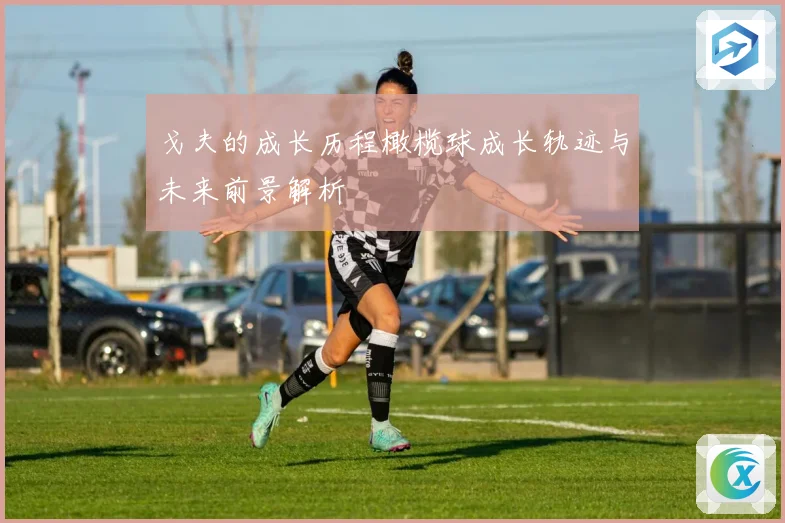 戈夫的成长历程橄榄球成长轨迹与未来前景解析