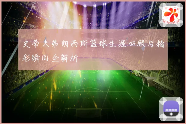 史蒂夫弗朗西斯篮球生涯回顾与精彩瞬间全解析