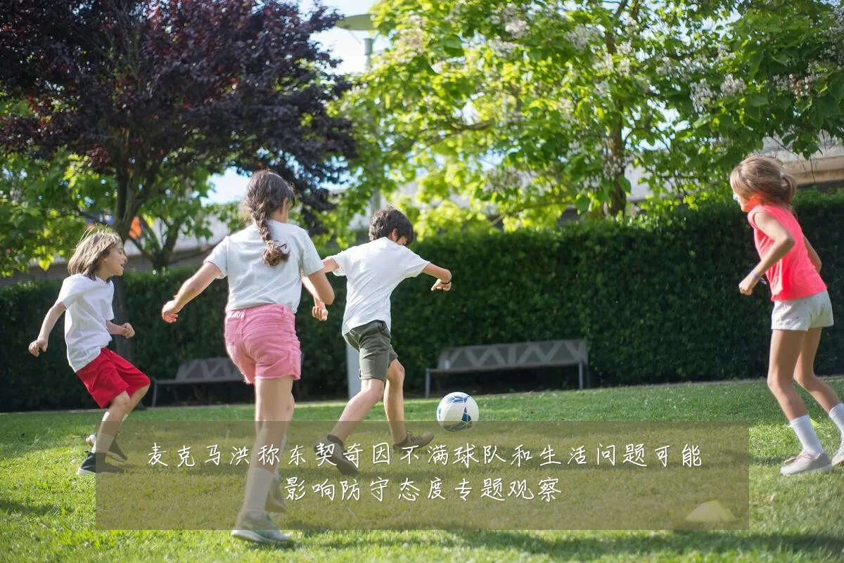 麦克马洪称东契奇因不满球队和生活问题可能影响防守态度专题观察
