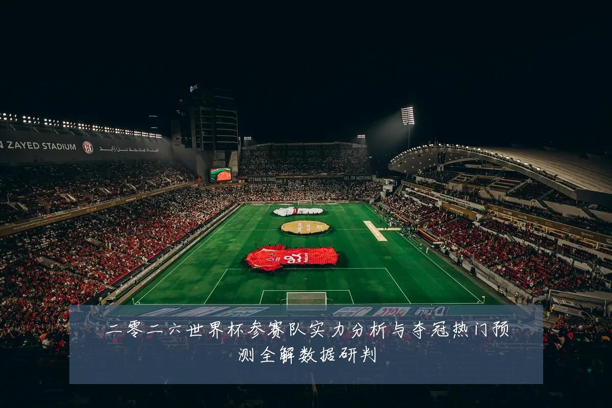 二零二六世界杯参赛队实力分析与夺冠热门预测全解数据研判