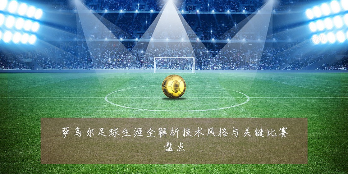 萨乌尔足球生涯全解析技术风格与关键比赛盘点