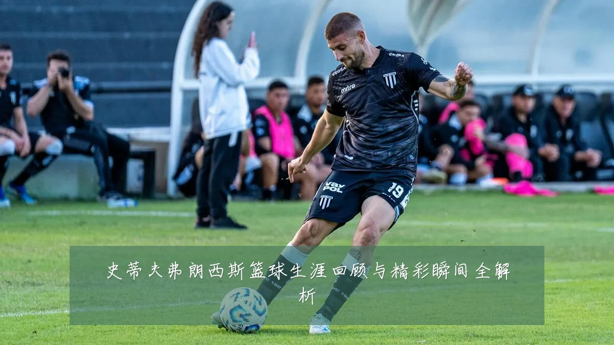 史蒂夫弗朗西斯篮球生涯回顾与精彩瞬间全解析