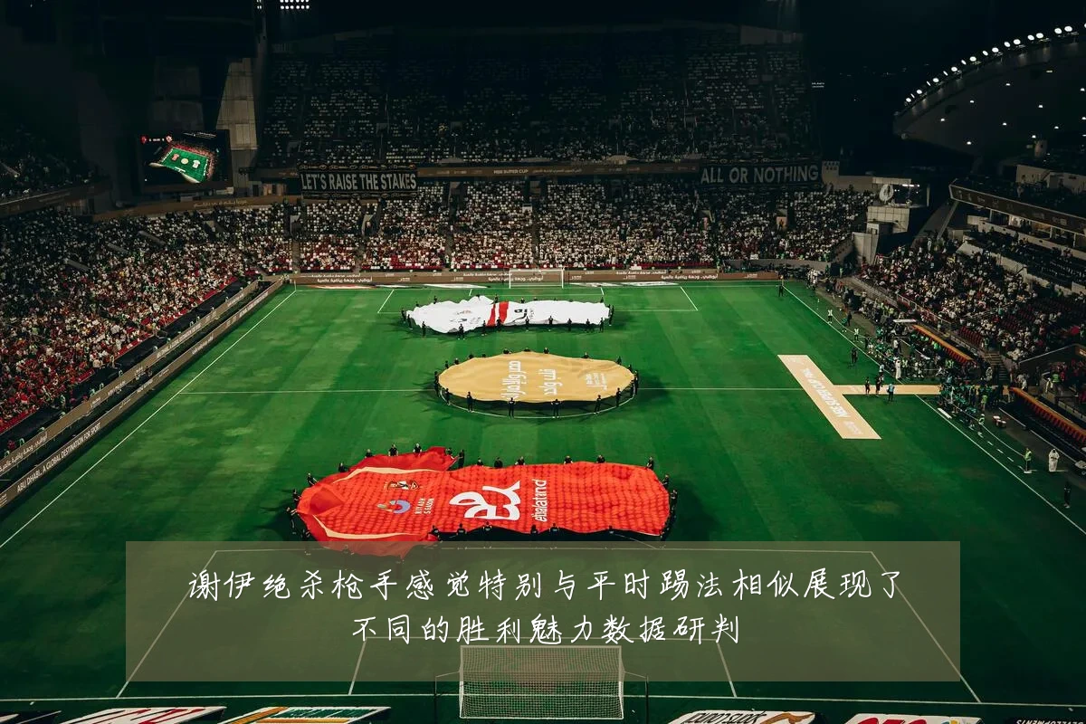 谢伊绝杀枪手感觉特别与平时踢法相似展现了不同的胜利魅力数据研判
